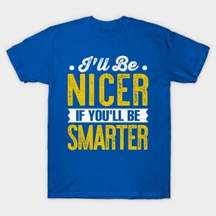 ill be nicer if youll be smarter T-Shirt